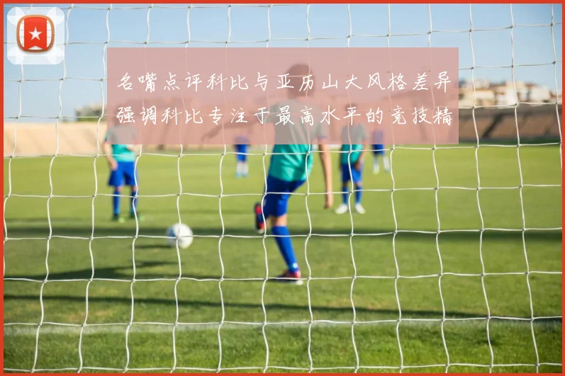 名嘴点评科比与亚历山大风格差异强调科比专注于最高水平的竞技精神
