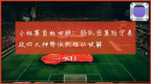 小组赛首轮回顾：弱队密集防守奏效四大神锋依然难以破解