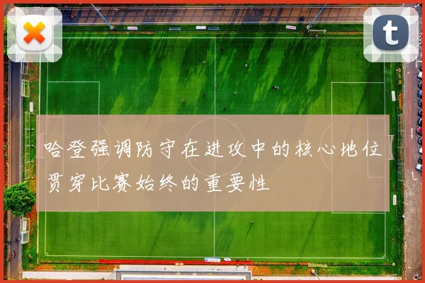 哈登强调防守在进攻中的核心地位贯穿比赛始终的重要性